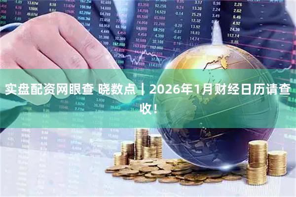 实盘配资网眼查 晓数点｜2026年1月财经日历请查收！