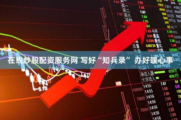 在线炒股配资服务网 写好“知兵录” 办好暖心事