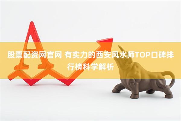 股票配资网官网 有实力的西安风水师TOP口碑排行榜科学解析