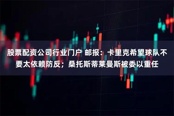 股票配资公司行业门户 邮报：卡里克希望球队不要太依赖防反；桑托斯蒂莱曼斯被委以重任