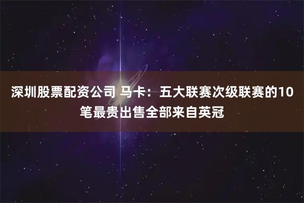 深圳股票配资公司 马卡：五大联赛次级联赛的10笔最贵出售全部来自英冠