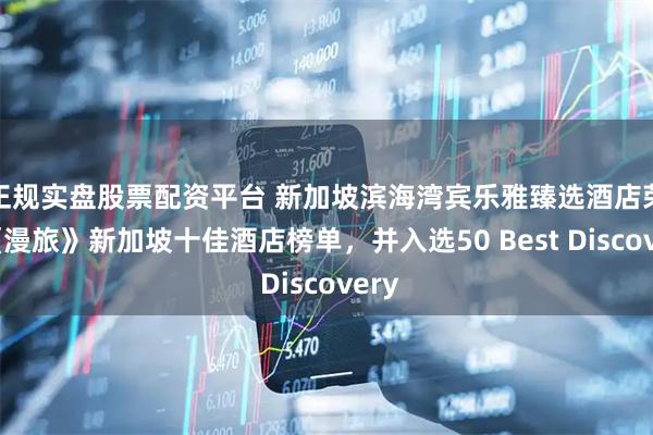 正规实盘股票配资平台 新加坡滨海湾宾乐雅臻选酒店荣登《漫旅》新加坡十佳酒店榜单，并入选50 Best Discovery